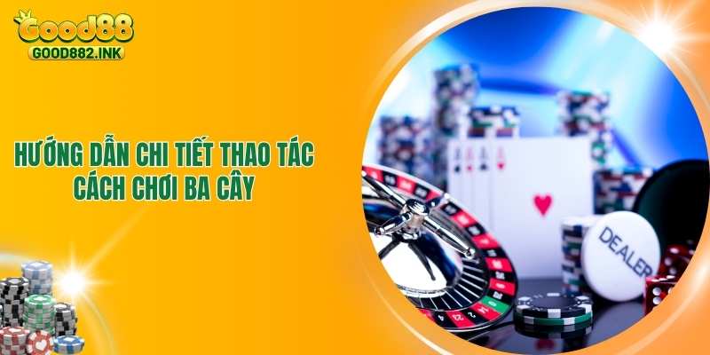 Hướng Dẫn Chi Tiết Thao Tác Cách Chơi Ba Cây Như Dân Chuyên