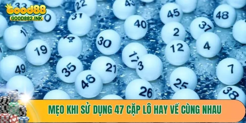 Mẹo tăng hiệu quả khi sử dụng 47 cặp lô hay về cùng nhau