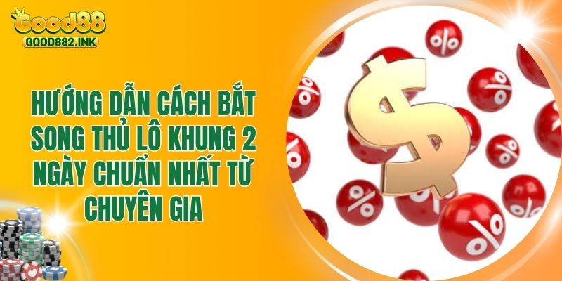 Hướng Dẫn Cách Bắt Song Thủ Lô Khung 2 Ngày Chuẩn Nhất Từ Chuyên Gia