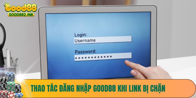 Thao tác đăng nhập Good88 khi link bị chặn